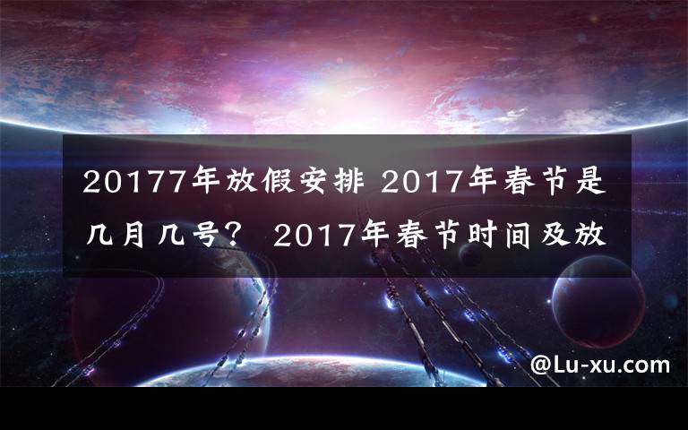 20177年放假安排 2017年春節(jié)是幾月幾號(hào)？ 2017年春節(jié)時(shí)間及放假安排