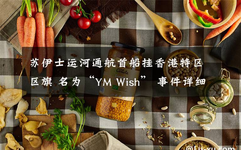 蘇伊士運(yùn)河通航首船掛香港特區(qū)區(qū)旗 名為“YM Wish” 事件詳細(xì)經(jīng)過(guò)！