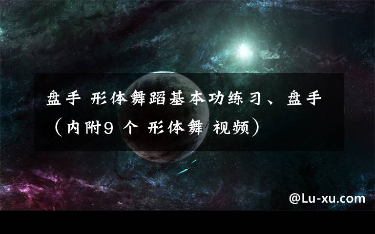 盤手 形體舞蹈基本功練習(xí)、盤手（內(nèi)附9 個(gè) 形體舞 視頻）