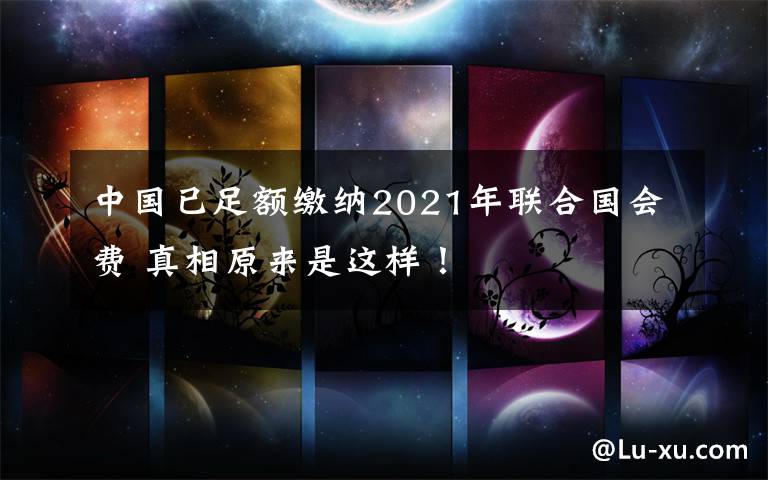 中國已足額繳納2021年聯(lián)合國會(huì)費(fèi) 真相原來是這樣！