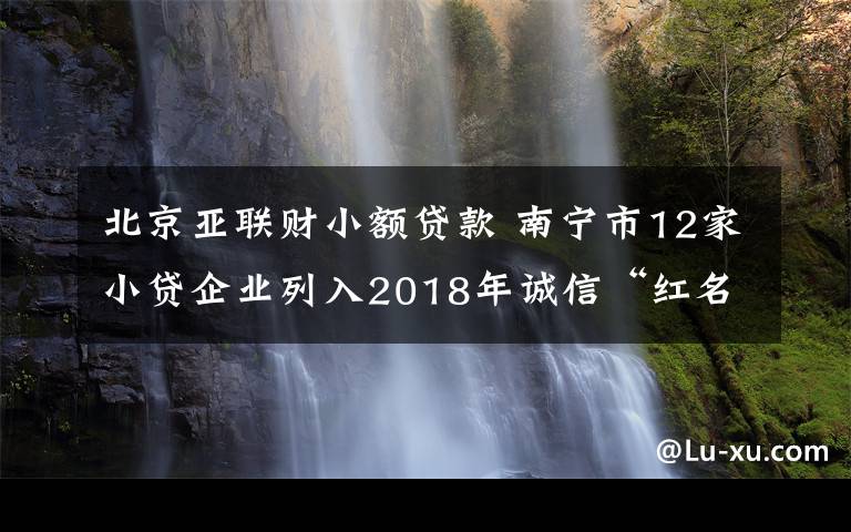 北京亞聯(lián)財小額貸款 南寧市12家小貸企業(yè)列入2018年誠信“紅名單”