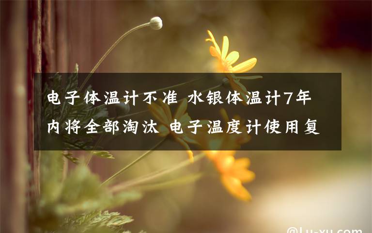 電子體溫計不準 水銀體溫計7年內(nèi)將全部淘汰 電子溫度計使用復(fù)雜測不準