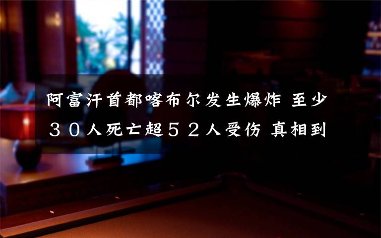 阿富汗首都喀布爾發(fā)生爆炸 至少３０人死亡超５２人受傷 真相到底是怎樣的？