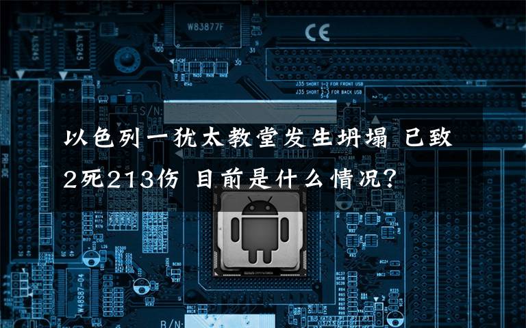 以色列一猶太教堂發(fā)生坍塌 已致2死213傷 目前是什么情況？