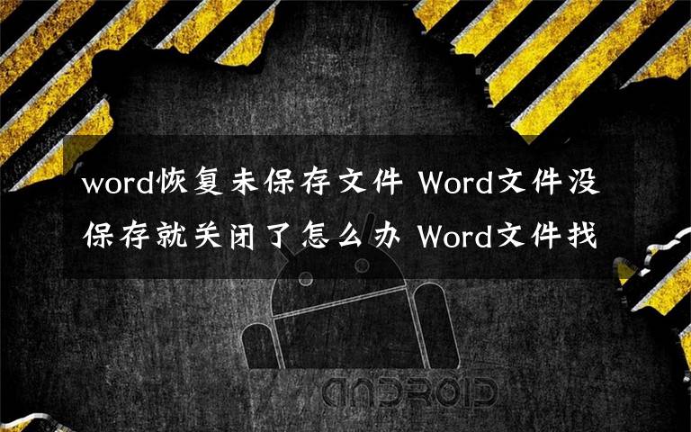 word恢復未保存文件 Word文件沒保存就關閉了怎么辦 Word文件找回方法一覽