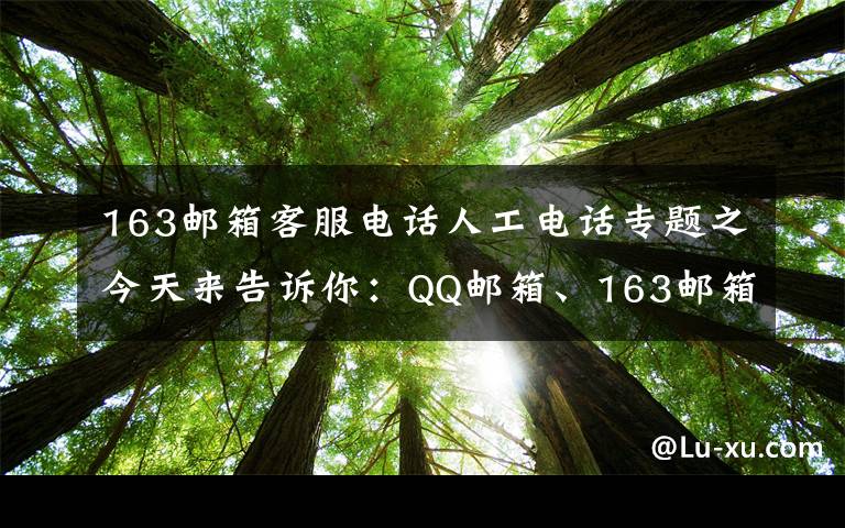 163郵箱客服電話人工電話專題之今天來告訴你：QQ郵箱、163郵箱、139郵箱容量有多大？