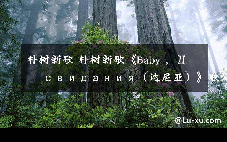 樸樹新歌 樸樹新歌《Baby ，До свидания（達尼亞）》歌詞MVmp3