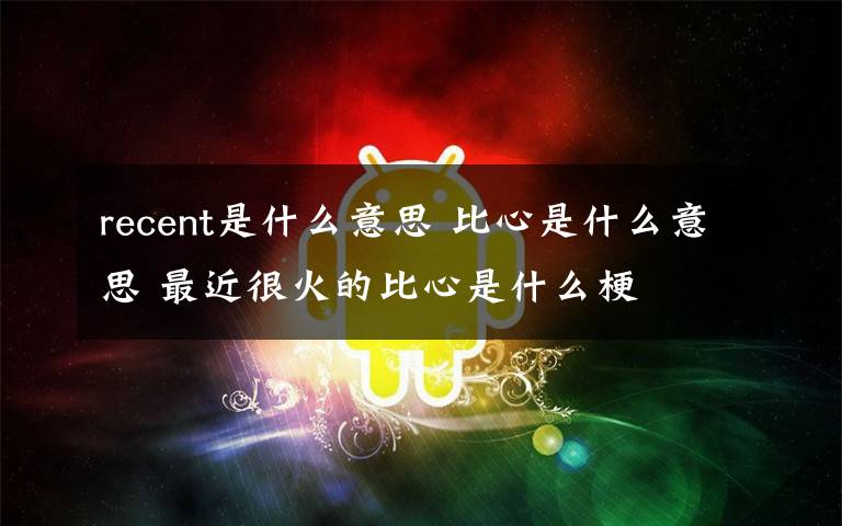 recent是什么意思 比心是什么意思 最近很火的比心是什么梗