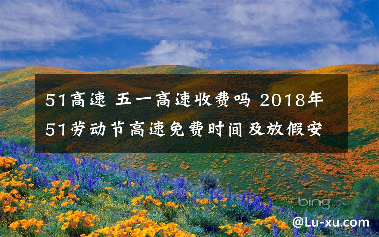 51高速 五一高速收費嗎 2018年51勞動節(jié)高速免費時間及放假安排