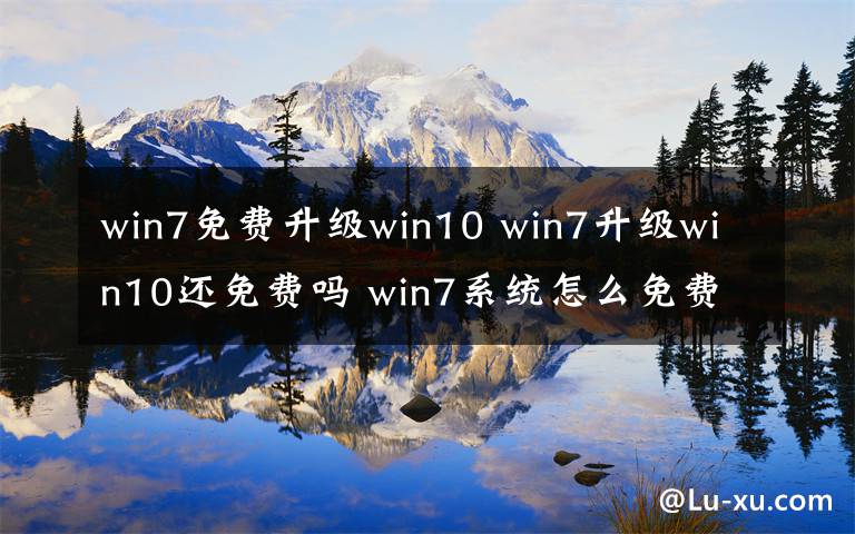 win7免費升級win10 win7升級win10還免費嗎 win7系統(tǒng)怎么免費升級win10