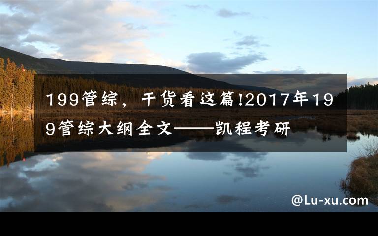 199管綜，干貨看這篇!2017年199管綜大綱全文——凱程考研