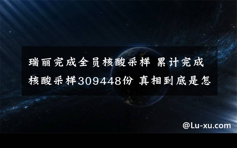 瑞麗完成全員核酸采樣 累計完成核酸采樣309448份 真相到底是怎樣的？