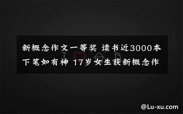 新概念作文一等獎 讀書近3000本下筆如有神 17歲女生獲新概念作文大賽一等獎