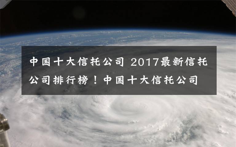 中國十大信托公司 2017最新信托公司排行榜！中國十大信托公司排名！