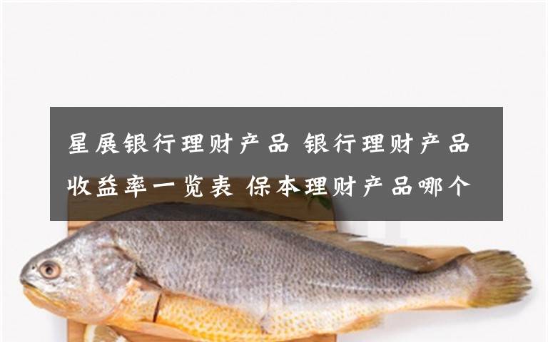 星展銀行理財(cái)產(chǎn)品 銀行理財(cái)產(chǎn)品收益率一覽表 保本理財(cái)產(chǎn)品哪個(gè)銀行最高？