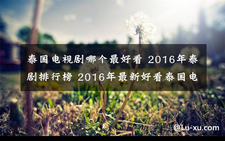 泰國(guó)電視劇哪個(gè)最好看 2016年泰劇排行榜 2016年最新好看泰國(guó)電視劇推薦介紹