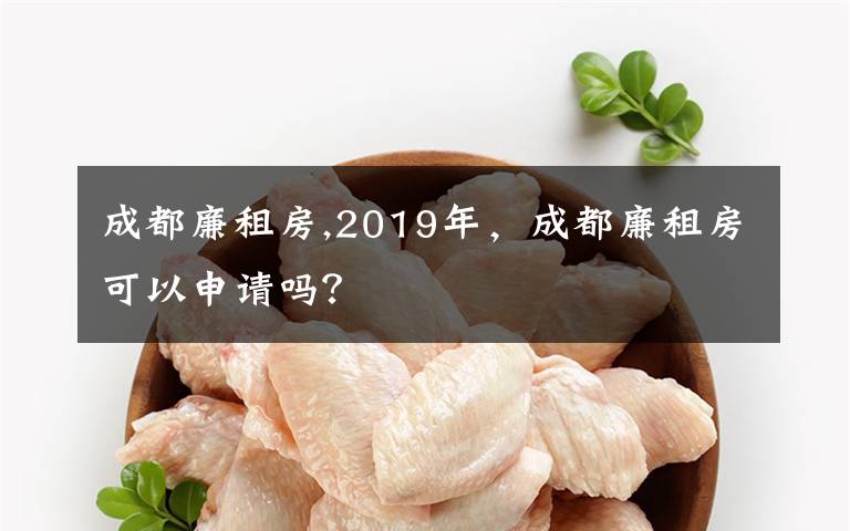 成都廉租房,2019年，成都廉租房可以申請嗎？