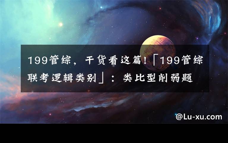 199管綜，干貨看這篇!「199管綜聯(lián)考邏輯類別」：類比型削弱題