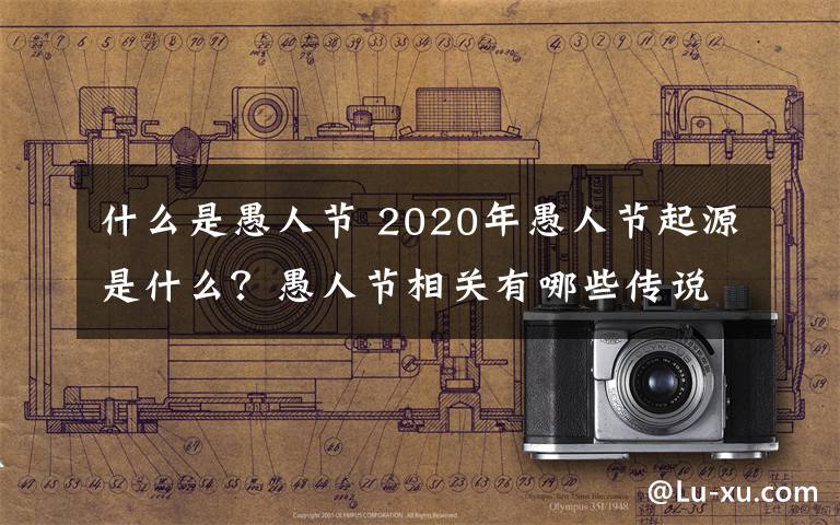 什么是愚人節(jié) 2020年愚人節(jié)起源是什么？愚人節(jié)相關(guān)有哪些傳說(shuō)故事？