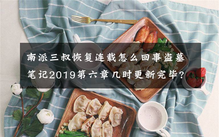 南派三叔恢復連載怎么回事盜墓筆記2019第六章幾時更新完畢?