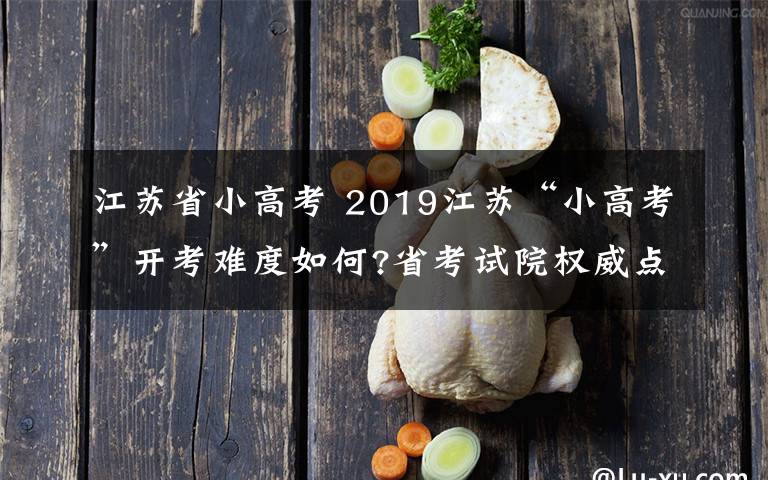 江蘇省小高考 2019江蘇“小高考”開考難度如何?省考試院權(quán)威點評