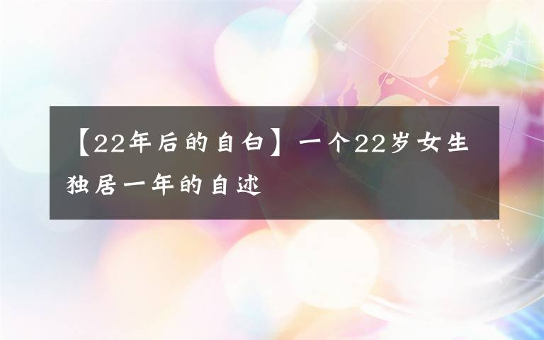 【22年后的自白】一個(gè)22歲女生獨(dú)居一年的自述