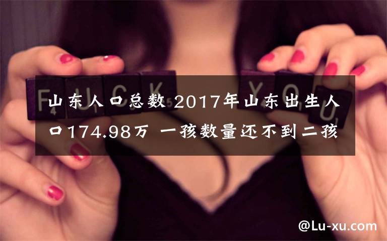 山東人口總數(shù) 2017年山東出生人口174.98萬 一孩數(shù)量還不到二孩一半