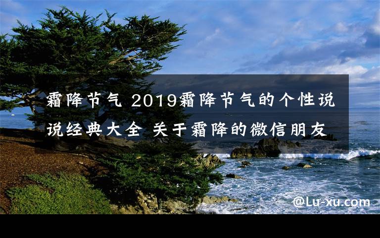 霜降節(jié)氣 2019霜降節(jié)氣的個性說說經(jīng)典大全 關(guān)于霜降的微信朋友圈文案句子