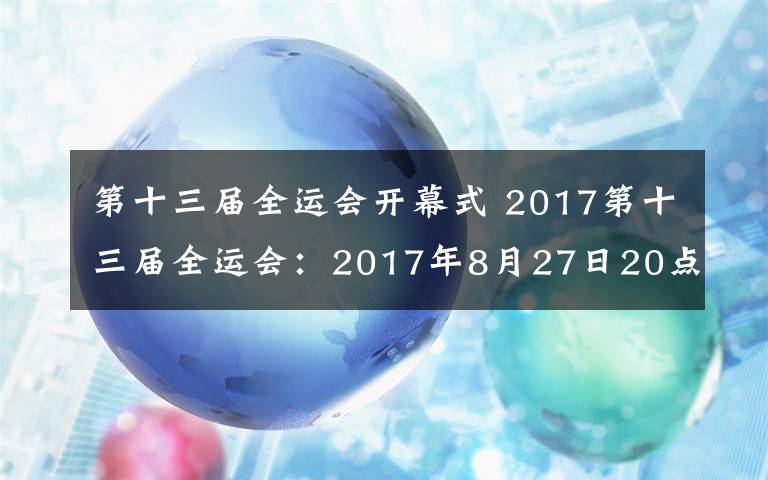 第十三屆全運(yùn)會(huì)開幕式 2017第十三屆全運(yùn)會(huì)：2017年8月27日20點(diǎn)開幕