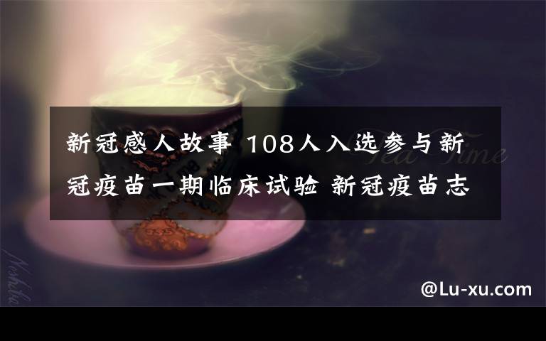 新冠感人故事 108人入選參與新冠疫苗一期臨床試驗 新冠疫苗志愿者背后的故事很感人