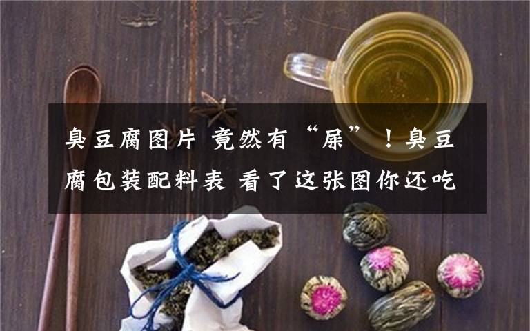 臭豆腐圖片 竟然有“屎”！臭豆腐包裝配料表 看了這張圖你還吃得下臭豆腐嗎？