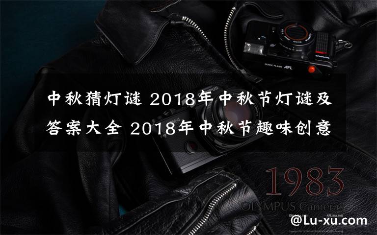 中秋猜燈謎 2018年中秋節(jié)燈謎及答案大全 2018年中秋節(jié)趣味創(chuàng)意燈謎集錦