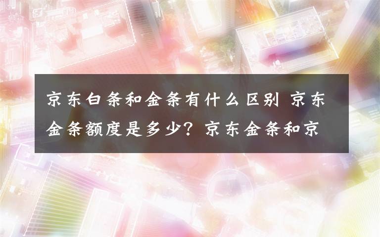 京東白條和金條有什么區(qū)別 京東金條額度是多少？京東金條和京東白條的區(qū)別