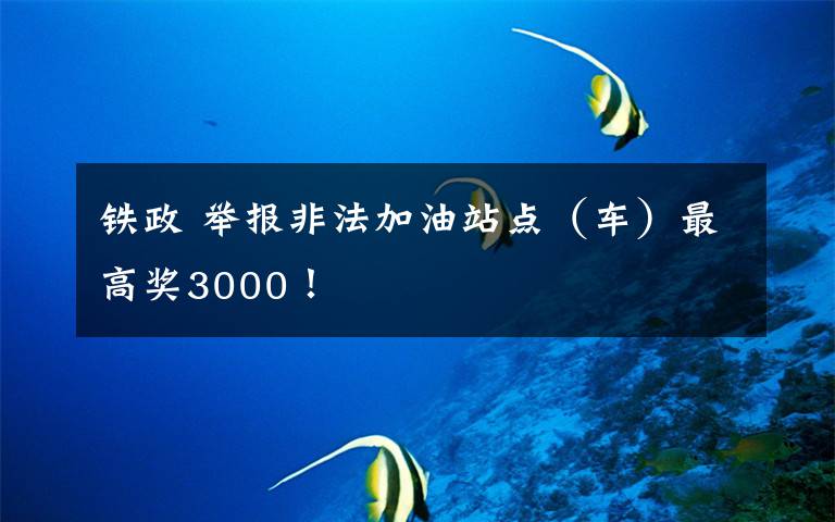 鐵政 舉報非法加油站點（車）最高獎3000！