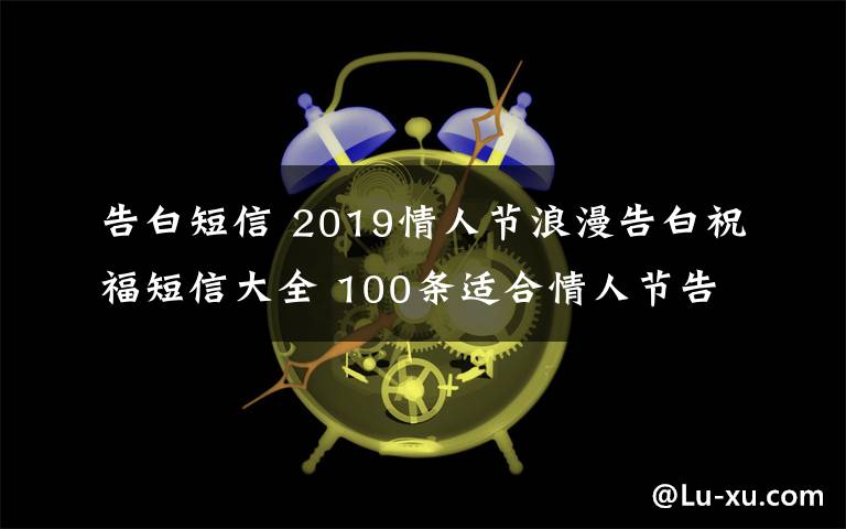 告白短信 2019情人節(jié)浪漫告白祝福短信大全 100條適合情人節(jié)告白的浪漫短信