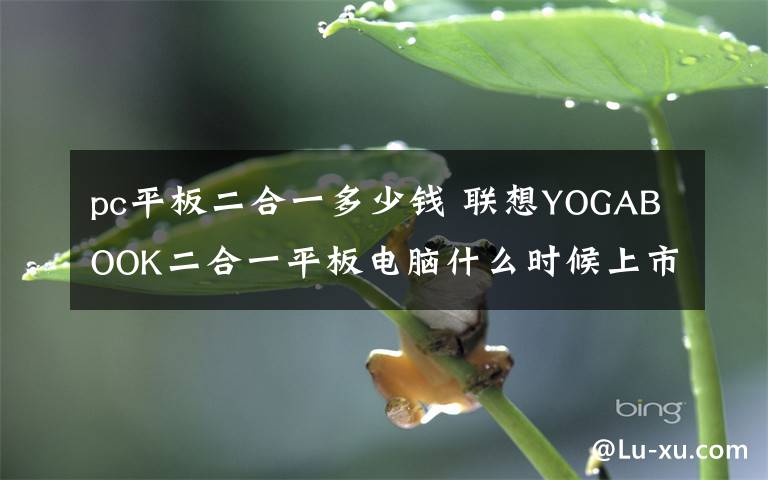 pc平板二合一多少錢 聯(lián)想YOGABOOK二合一平板電腦什么時(shí)候上市 官網(wǎng)價(jià)格多少錢