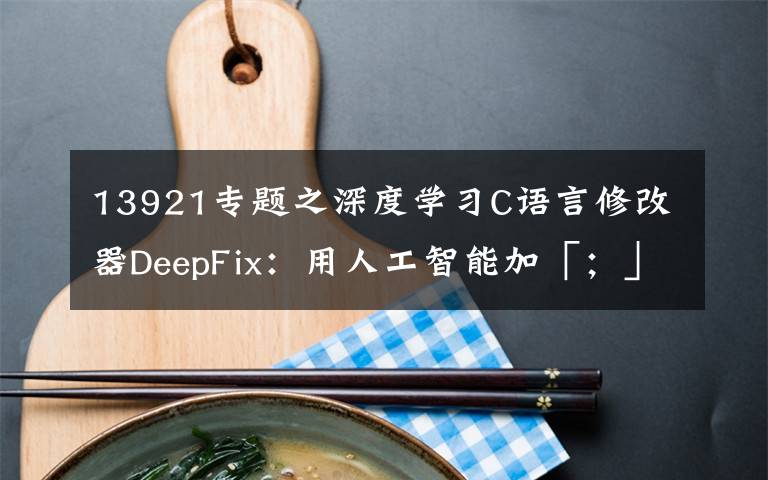 13921專題之深度學(xué)習(xí)C語言修改器DeepFix：用人工智能加「；」