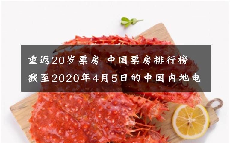 重返20歲票房 中國票房排行榜 截至2020年4月5日的中國內(nèi)地電影票房排行榜