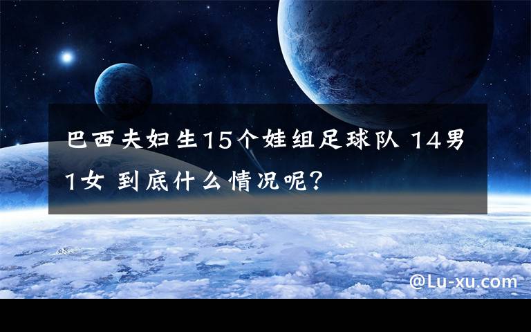 巴西夫婦生15個娃組足球隊 14男1女 到底什么情況呢？