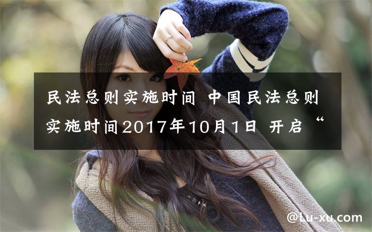 民法總則實施時間 中國民法總則實施時間2017年10月1日 開啟“民法典時代”