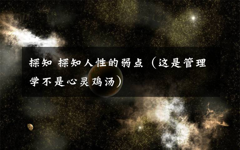 探知 探知人性的弱點(diǎn)（這是管理學(xué)不是心靈雞湯）