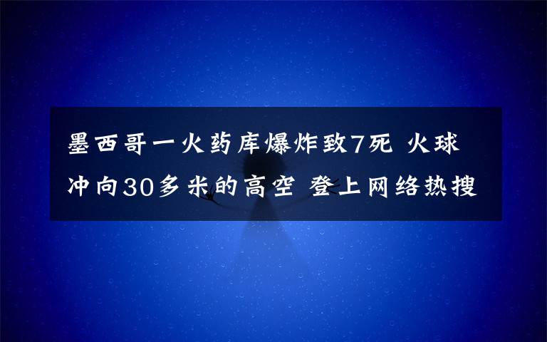 墨西哥一火藥庫爆炸致7死 火球沖向30多米的高空 登上網(wǎng)絡(luò)熱搜了！