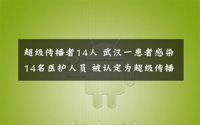 超級(jí)傳播者14人 武漢一患者感染14名醫(yī)護(hù)人員 被認(rèn)定為超級(jí)傳播者