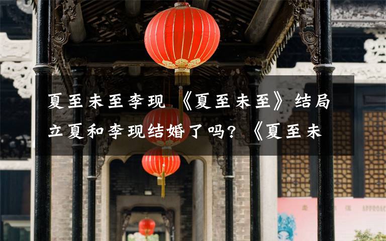 夏至未至李現(xiàn) 《夏至未至》結(jié)局立夏和李現(xiàn)結(jié)婚了嗎? 《夏至未至》立夏老公是誰演的