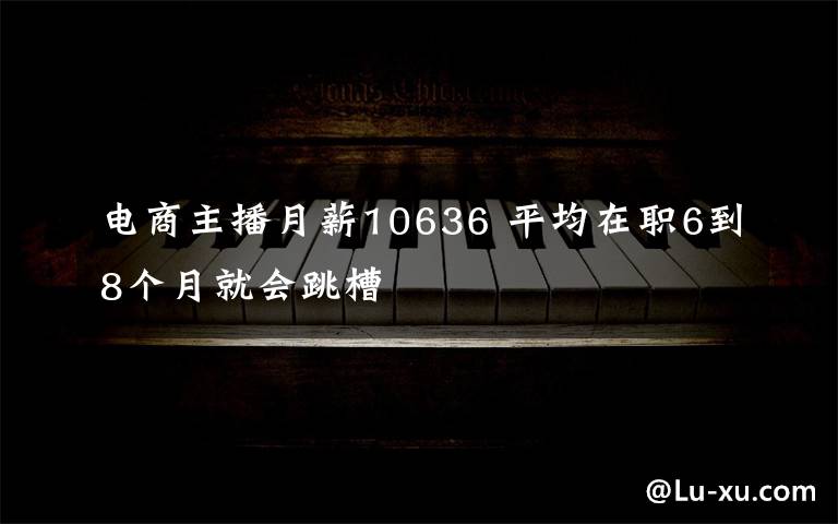 電商主播月薪10636 平均在職6到8個月就會跳槽