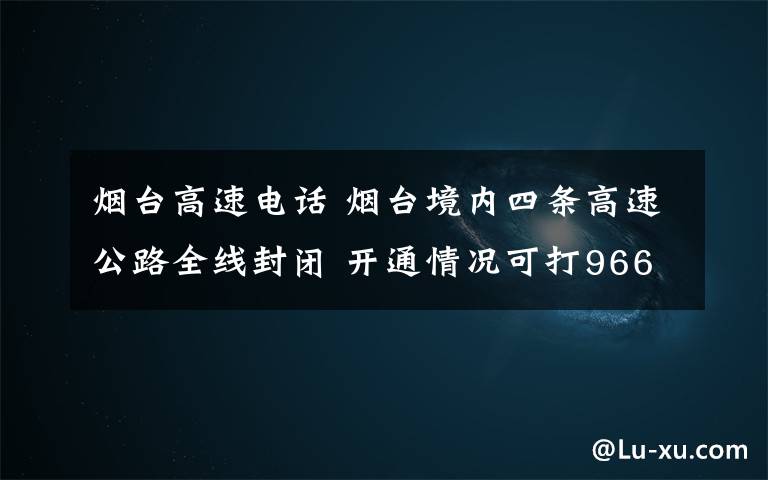 煙臺高速電話 煙臺境內四條高速公路全線封閉 開通情況可打96660查詢