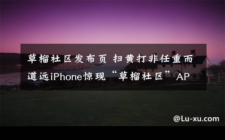 草榴社區(qū)發(fā)布頁(yè) 掃黃打非任重而道遠(yuǎn)iPhone驚現(xiàn)“草榴社區(qū)”APP版