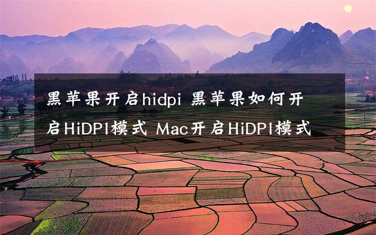 黑蘋果開啟hidpi 黑蘋果如何開啟HiDPI模式 Mac開啟HiDPI模式方法（命令代碼）