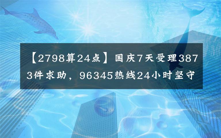 【2798算24點】國慶7天受理3873件求助，96345熱線24小時堅守服務(wù)不斷檔