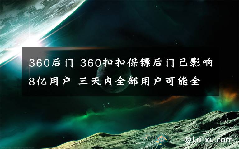 360后門 360扣扣保鏢后門已影響8億用戶 三天內(nèi)全部用戶可能全軍覆沒